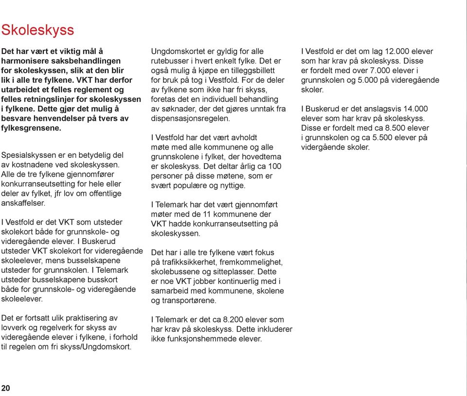 Spesialskyssen er en betydelig del av kostnadene ved skoleskyssen. Alle de tre fylkene gjennomfører konkurranseutsetting for hele eller deler av fylket, jfr lov om offentlige anskaffelser.