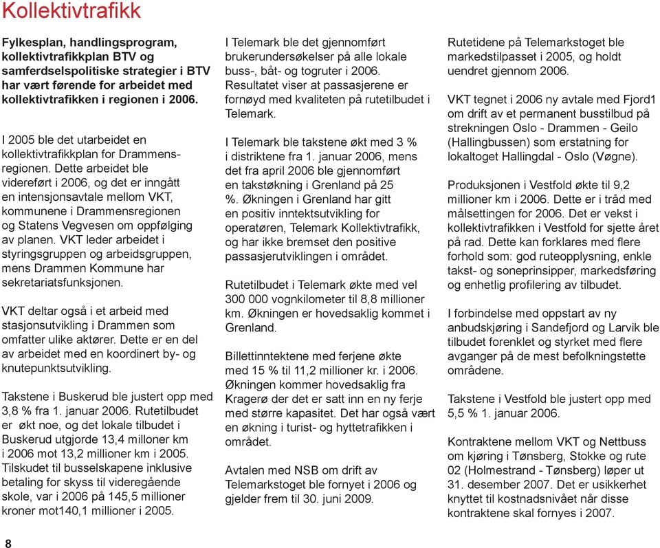 Dette arbeidet ble videreført i 2006, og det er inngått en intensjonsavtale mellom VKT, kommunene i Drammensregionen og Statens Vegvesen om oppfølging av planen.