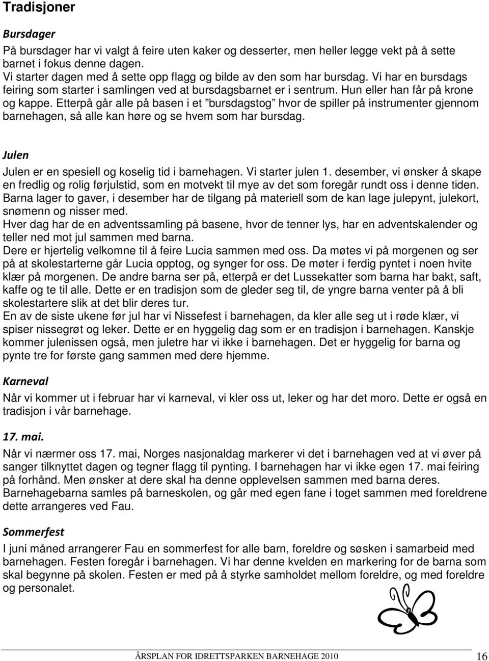 Etterpå går alle på basen i et bursdagstog hvor de spiller på instrumenter gjennom barnehagen, så alle kan høre og se hvem som har bursdag. Julen Julen er en spesiell og koselig tid i barnehagen.