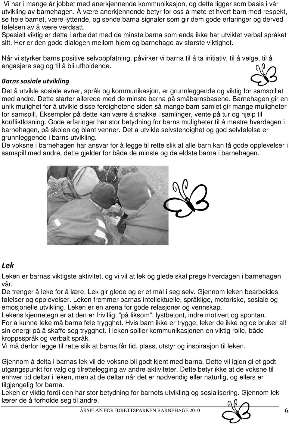 Spesielt viktig er dette i arbeidet med de minste barna som enda ikke har utviklet verbal språket sitt. Her er den gode dialogen mellom hjem og barnehage av største viktighet.