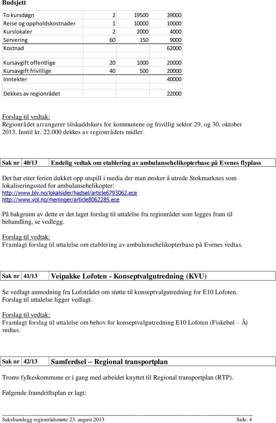 Sak nr 40/13 Endelig vedtak om etablering av ambulansehelikopterbase på Evenes flyplass Det har etter ferien dukket opp utspill i media der man ønsker å utrede Stokmarknes som lokaliseringssted for