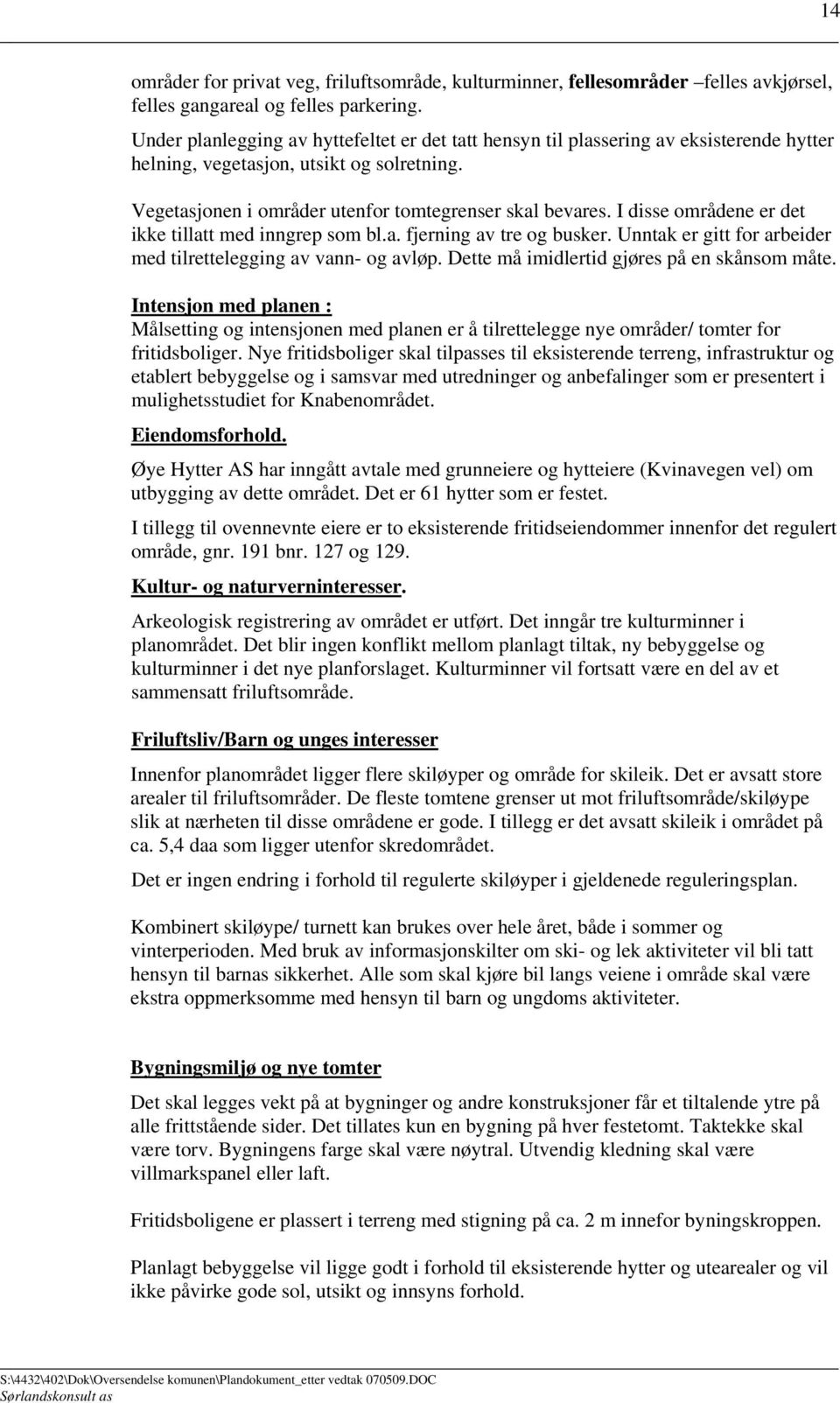 I disse områdene er det ikke tillatt med inngrep som bl.a. fjerning av tre og busker. Unntak er gitt for arbeider med tilrettelegging av vann- og avløp. Dette må imidlertid gjøres på en skånsom måte.