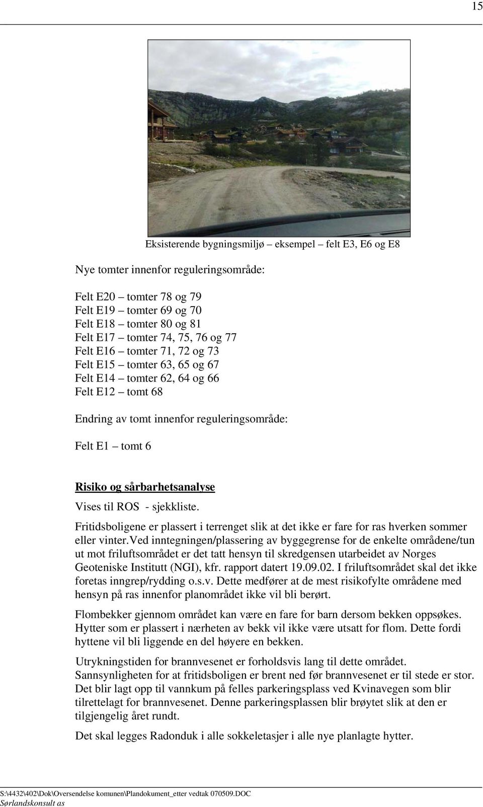 Vises til ROS - sjekkliste. Fritidsboligene er plassert i terrenget slik at det ikke er fare for ras hverken sommer eller vinter.