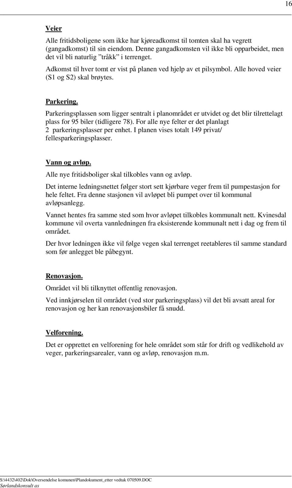 Parkering. Parkeringsplassen som ligger sentralt i planområdet er utvidet og det blir tilrettelagt plass for 95 biler (tidligere 78). For alle nye felter er det planlagt 2 parkeringsplasser per enhet.