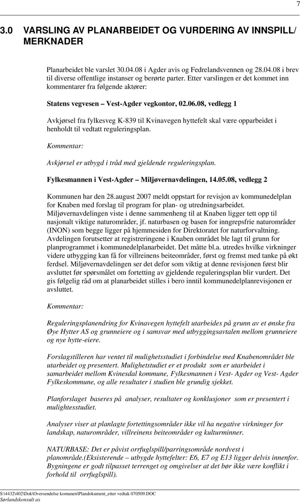 08, vedlegg 1 Avkjørsel fra fylkesveg K-839 til Kvinavegen hyttefelt skal være opparbeidet i henholdt til vedtatt reguleringsplan. Kommentar: Avkjørsel er utbygd i tråd med gjeldende reguleringsplan.