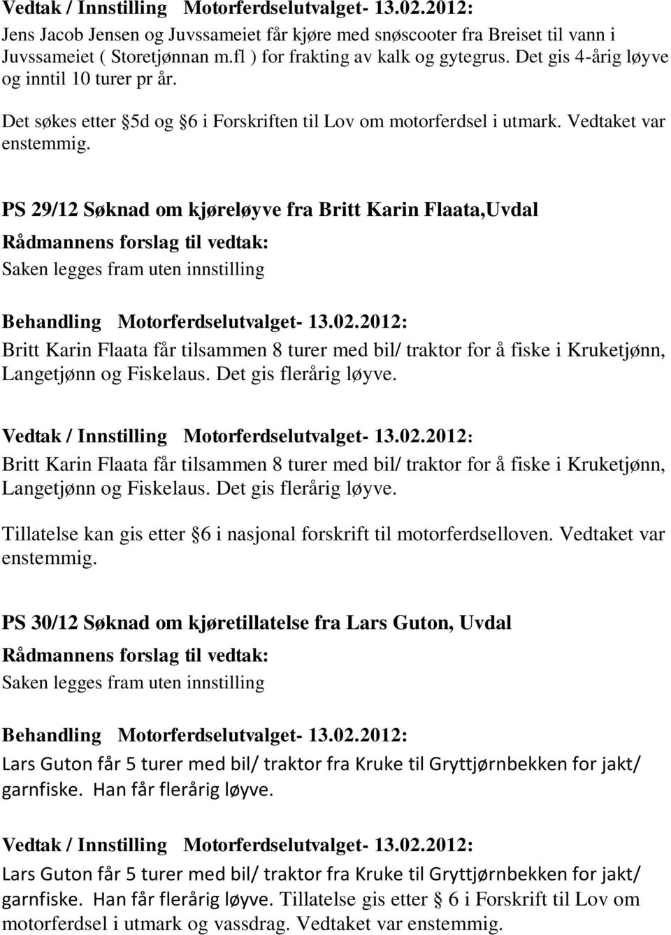 PS 29/12 Søknad om kjøreløyve fra Britt Karin Flaata,Uvdal Britt Karin Flaata får tilsammen 8 turer med bil/ traktor for å fiske i Kruketjønn, Langetjønn og Fiskelaus. Det gis flerårig løyve.