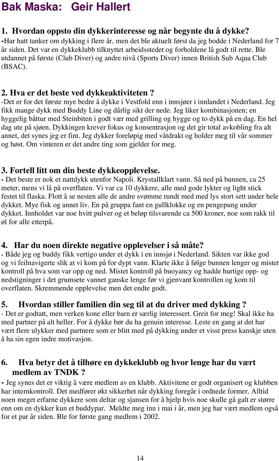 Hva er det beste ved dykkeaktiviteten? -Det er for det første mye bedre å dykke i Vestfold enn i innsjøer i innlandet i Nederland. Jeg fikk mange dykk med Buddy Line og dårlig sikt der nede.