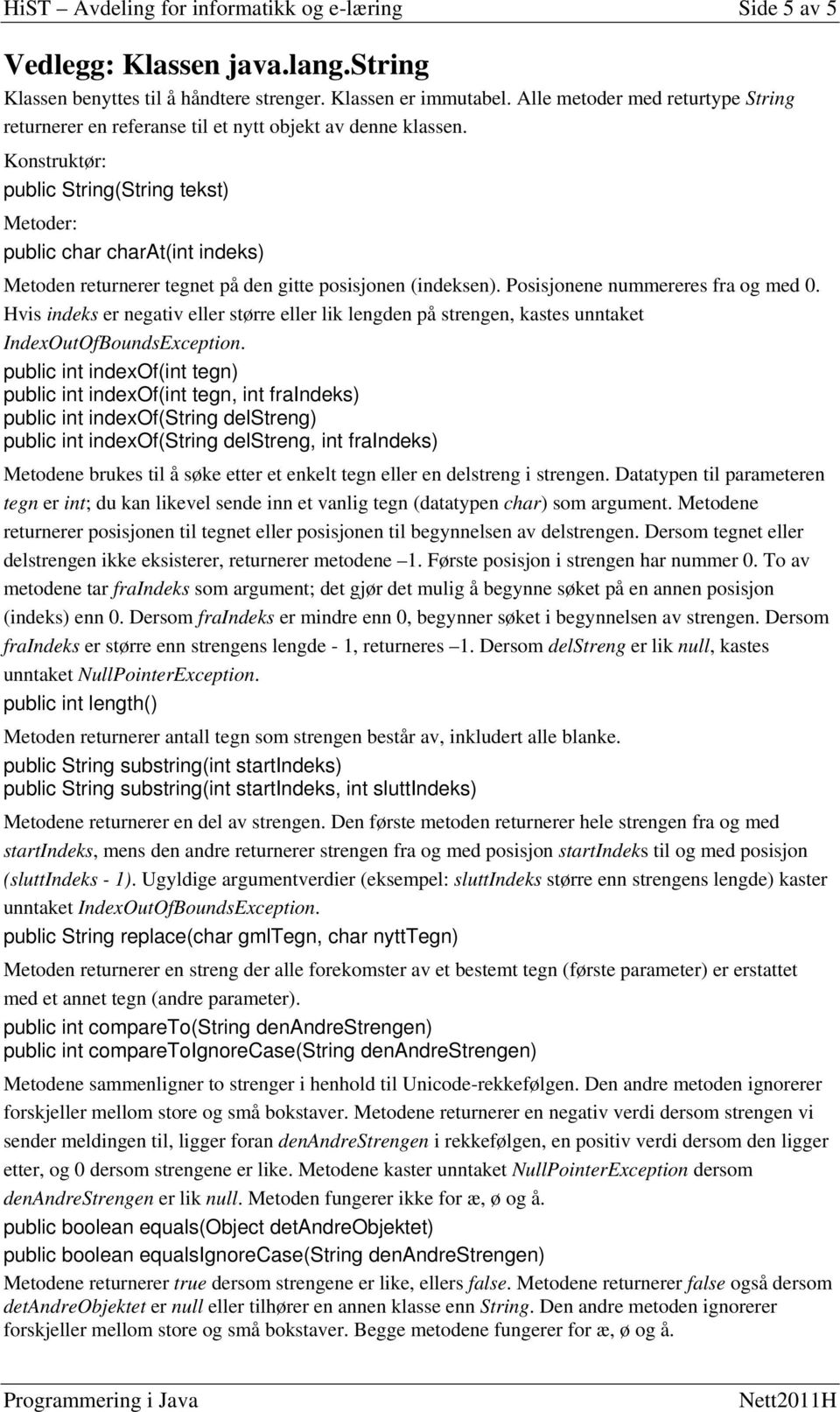 Konstruktør: public String(String tekst) Metoder: public char charat(int indeks) Metoden returnerer tegnet på den gitte posisjonen (indeksen). Posisjonene nummereres fra og med 0.