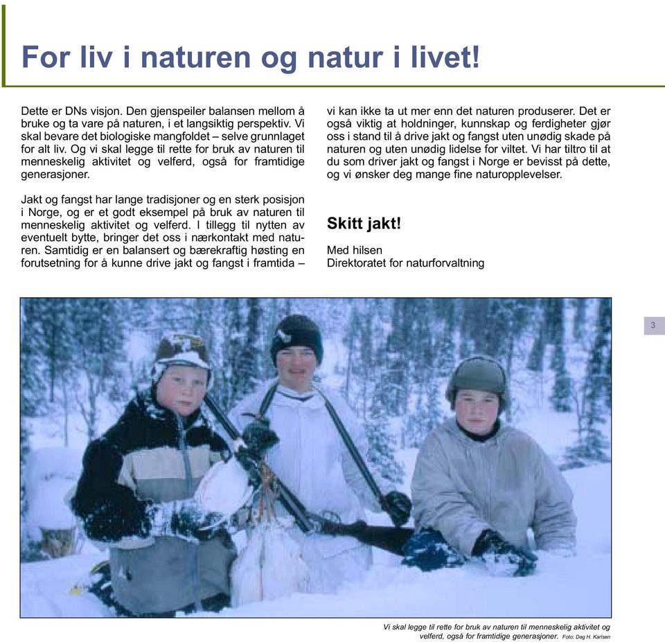 Jakt og fangst har lange tradisjoner og en sterk posisjon i Norge, og er et godt eksempel på bruk av naturen til menneskelig aktivitet og velferd.