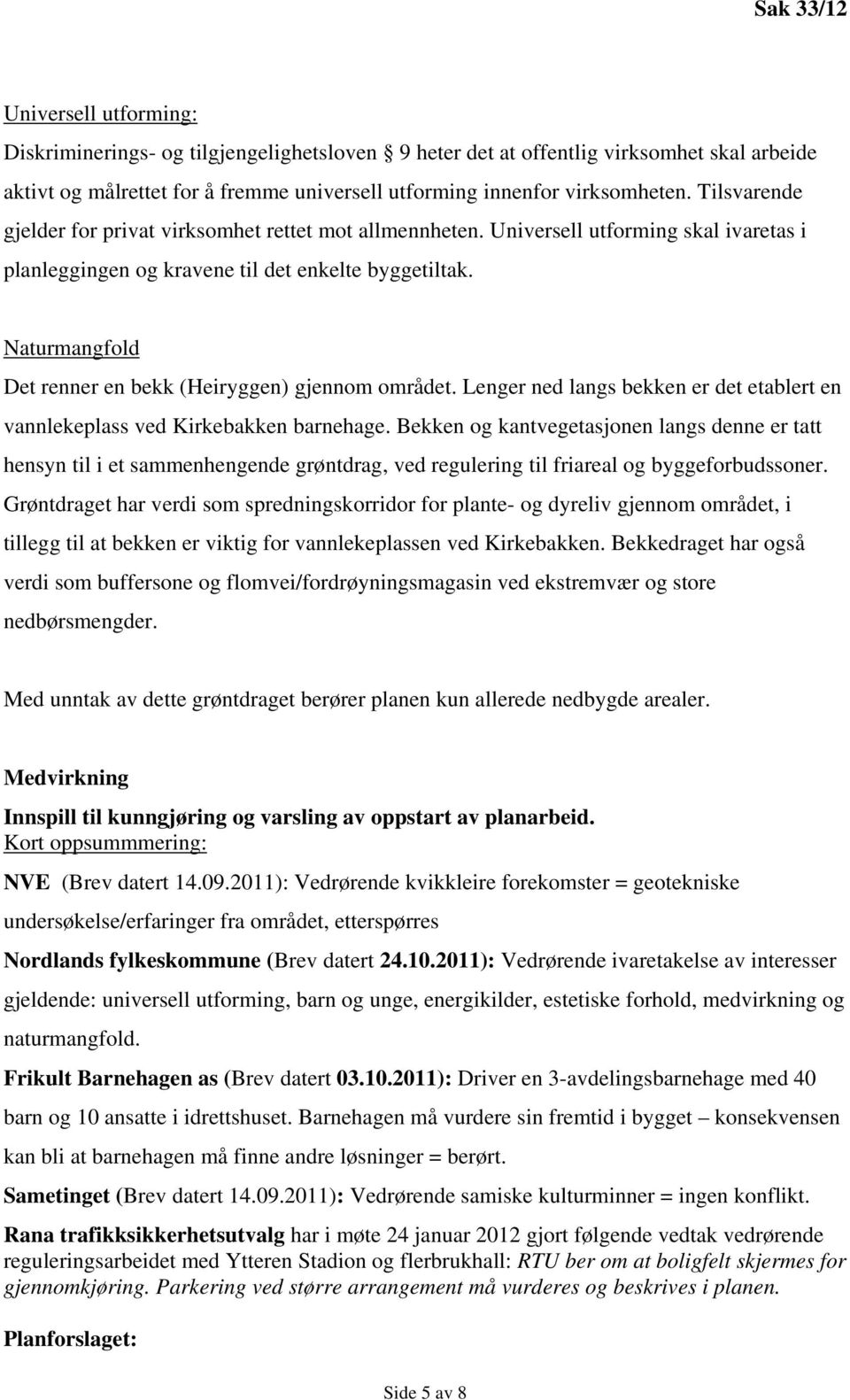 Naturmangfold Det renner en bekk (Heiryggen) gjennom området. Lenger ned langs bekken er det etablert en vannlekeplass ved Kirkebakken barnehage.