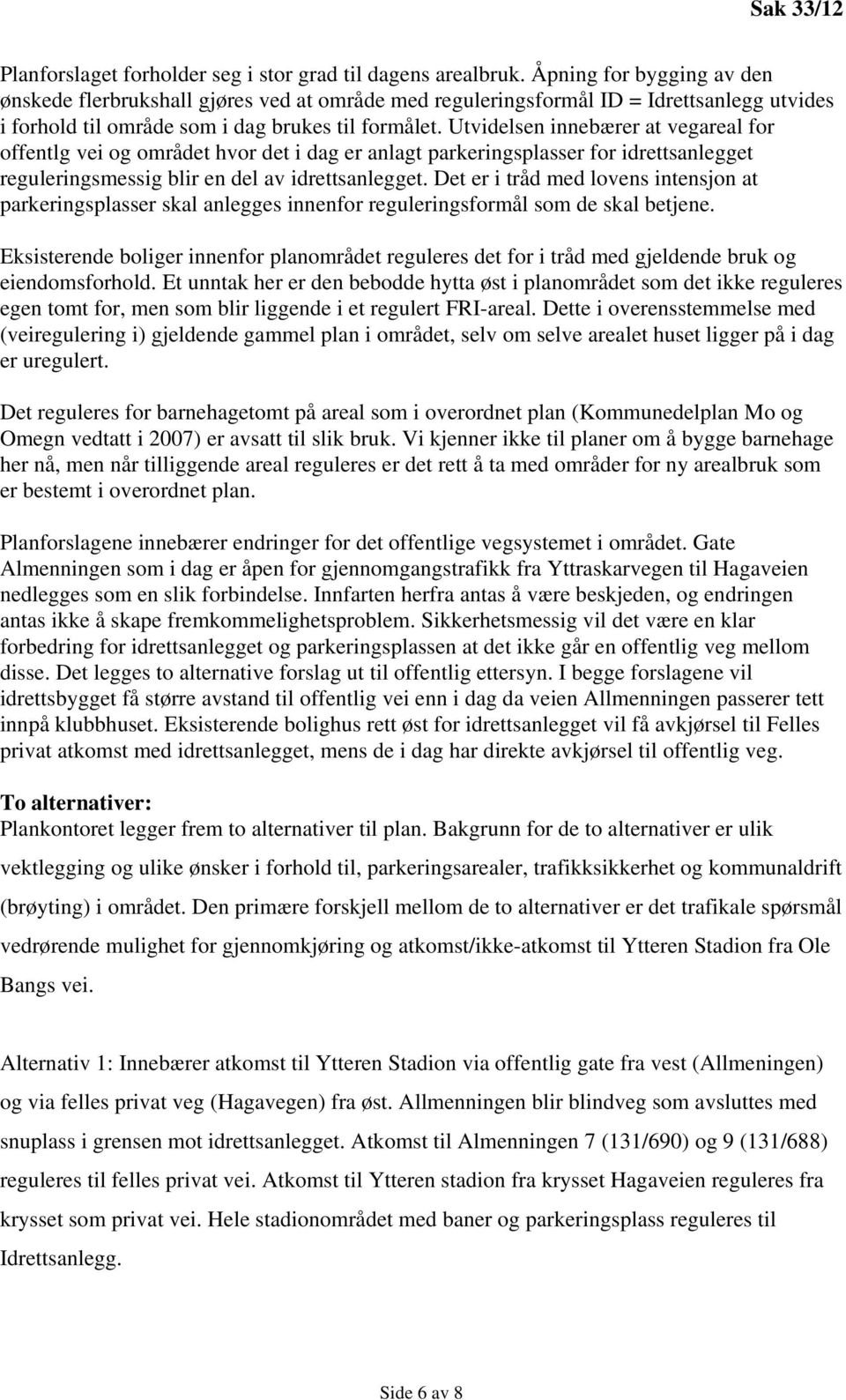 Utvidelsen innebærer at vegareal for offentlg vei og området hvor det i dag er anlagt parkeringsplasser for idrettsanlegget reguleringsmessig blir en del av idrettsanlegget.