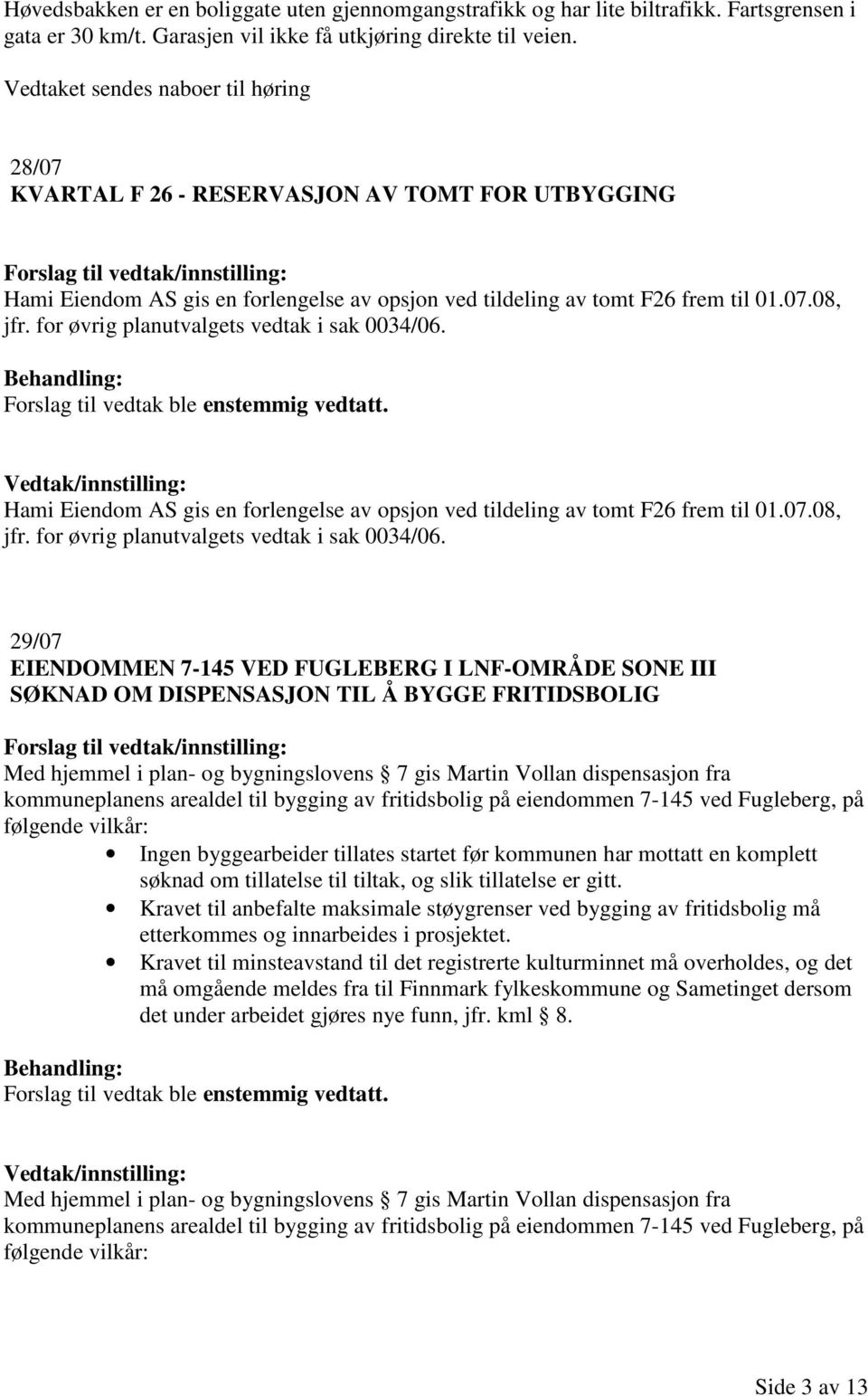 for øvrig planutvalgets vedtak i sak 0034/06. Forslag til vedtak ble enstemmig vedtatt. Hami Eiendom AS gis en forlengelse av opsjon ved tildeling av tomt F26 frem til 01.07.08, jfr.