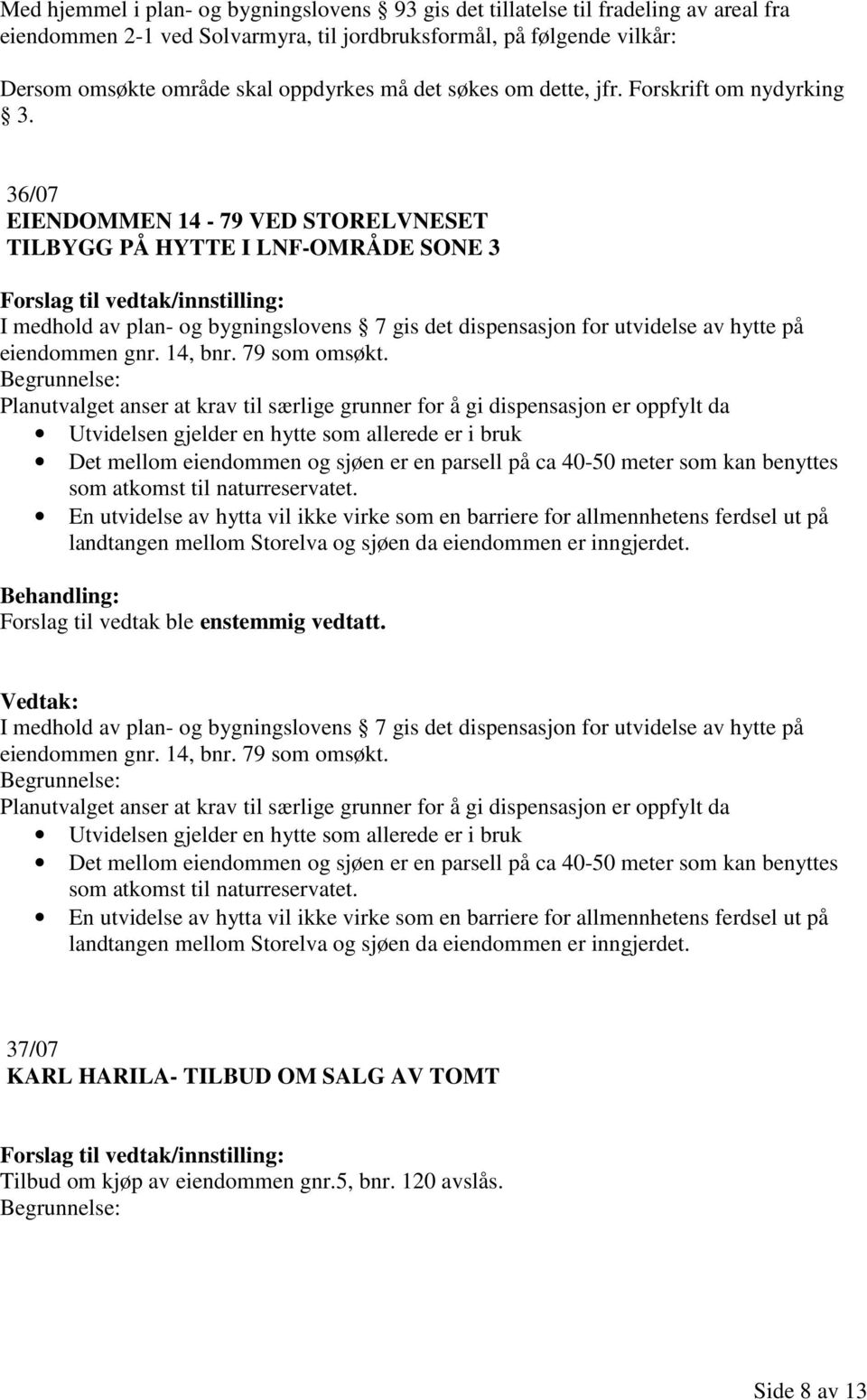 36/07 EIENDOMMEN 14-79 VED STORELVNESET TILBYGG PÅ HYTTE I LNF-OMRÅDE SONE 3 I medhold av plan- og bygningslovens 7 gis det dispensasjon for utvidelse av hytte på eiendommen gnr. 14, bnr.