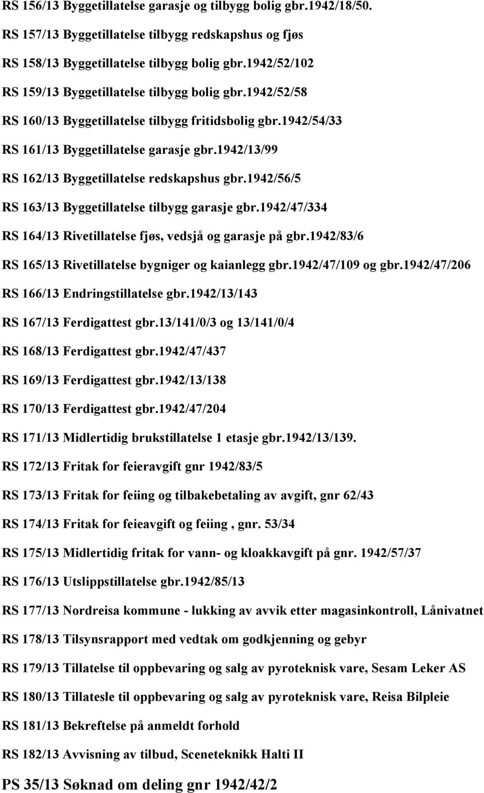 1942/13/99 RS 162/13 Byggetillatelse redskapshus gbr.1942/56/5 RS 163/13 Byggetillatelse tilbygg garasje gbr.1942/47/334 RS 164/13 Rivetillatelse fjøs, vedsjå og garasje på gbr.