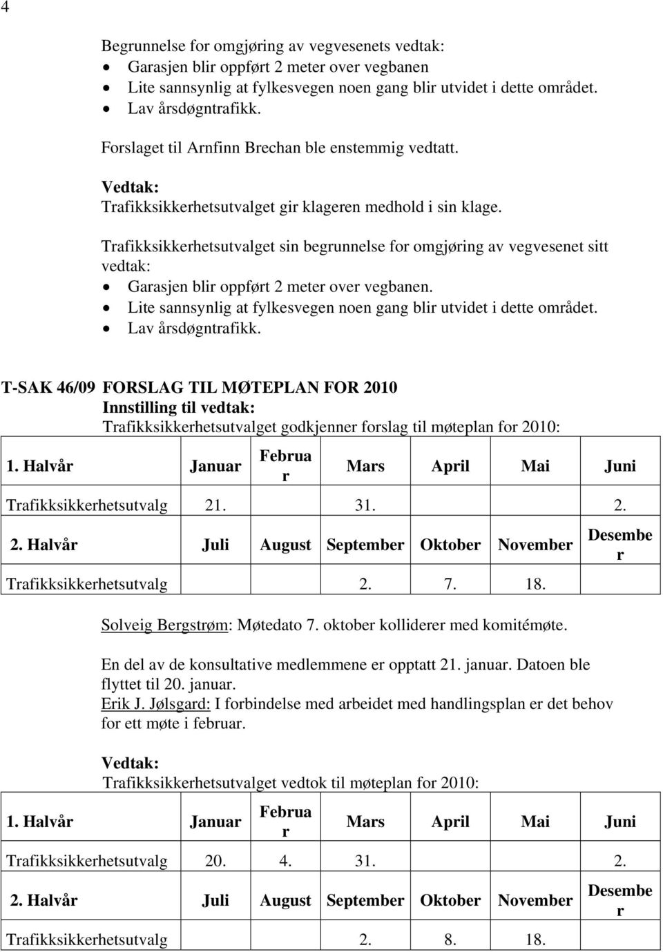 Tafikksikkehetsutvalget sin begunnelse fo omgjøing av vegvesenet sitt vedtak: Gaasjen bli oppføt 2 mete ove vegbanen. Lite sannsynlig at fylkesvegen noen gang bli utvidet i dette omådet.