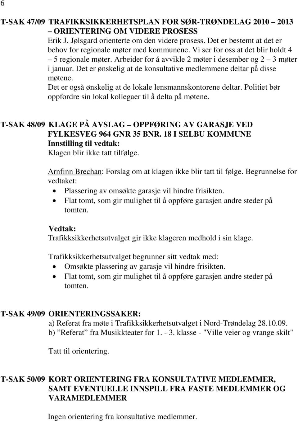 Det e også ønskelig at de lokale lensmannskontoene delta. Politiet bø oppfode sin lokal kollegae til å delta på møtene. T-SAK 48/09 KLAGE PÅ AVSLAG OPPFØRING AV GARASJE VED FYLKESVEG 964 GNR 35 BNR.