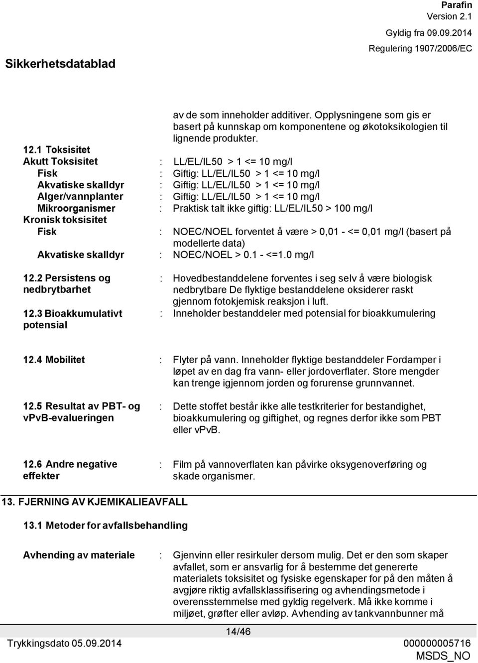 Mikroorganismer : Praktisk talt ikke giftig: LL/EL/IL50 > 100 mg/l Kronisk toksisitet Fisk : NOEC/NOEL forventet å være > 0,01 - <= 0,01 mg/l (basert på modellerte data) Akvatiske skalldyr :