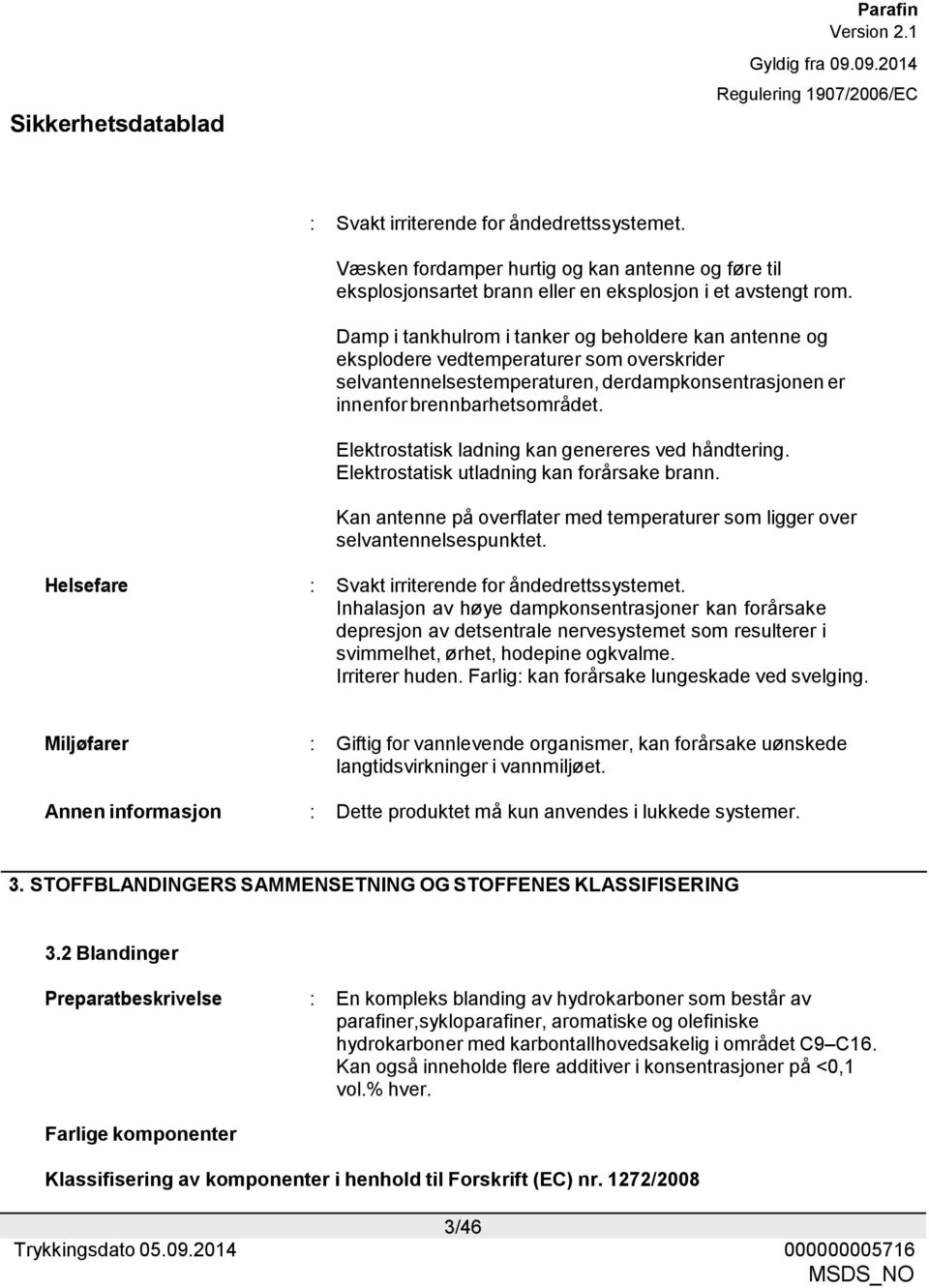 Elektrostatisk ladning kan genereres ved håndtering. Elektrostatisk utladning kan forårsake brann. Kan antenne på overflater med temperaturer som ligger over selvantennelsespunktet.