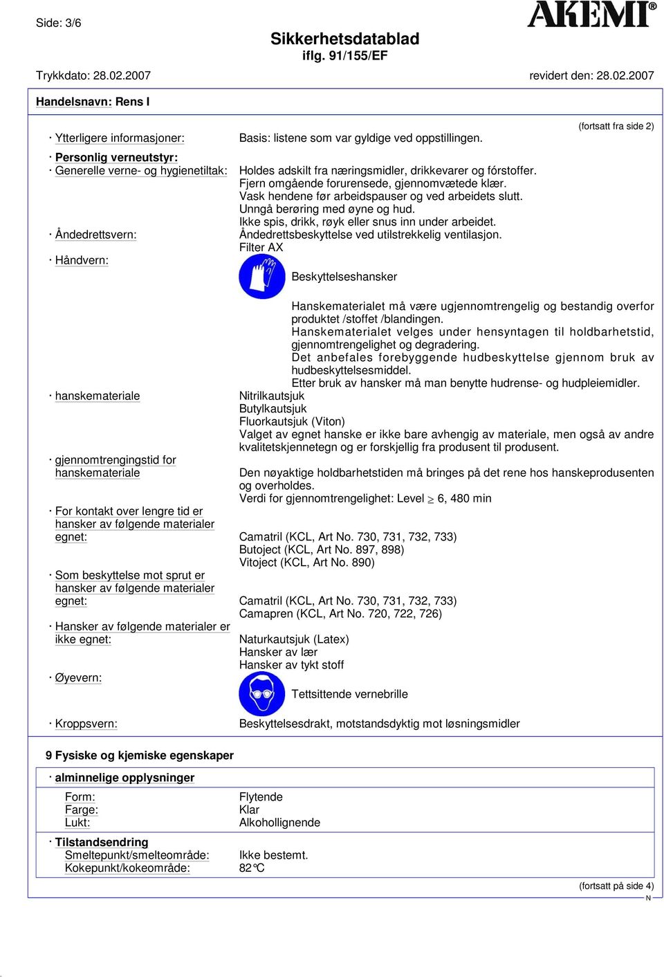 Vask hendene før arbeidspauser og ved arbeidets slutt. Unngå berøring med øyne og hud. Ikke spis, drikk, røyk eller snus inn under arbeidet.