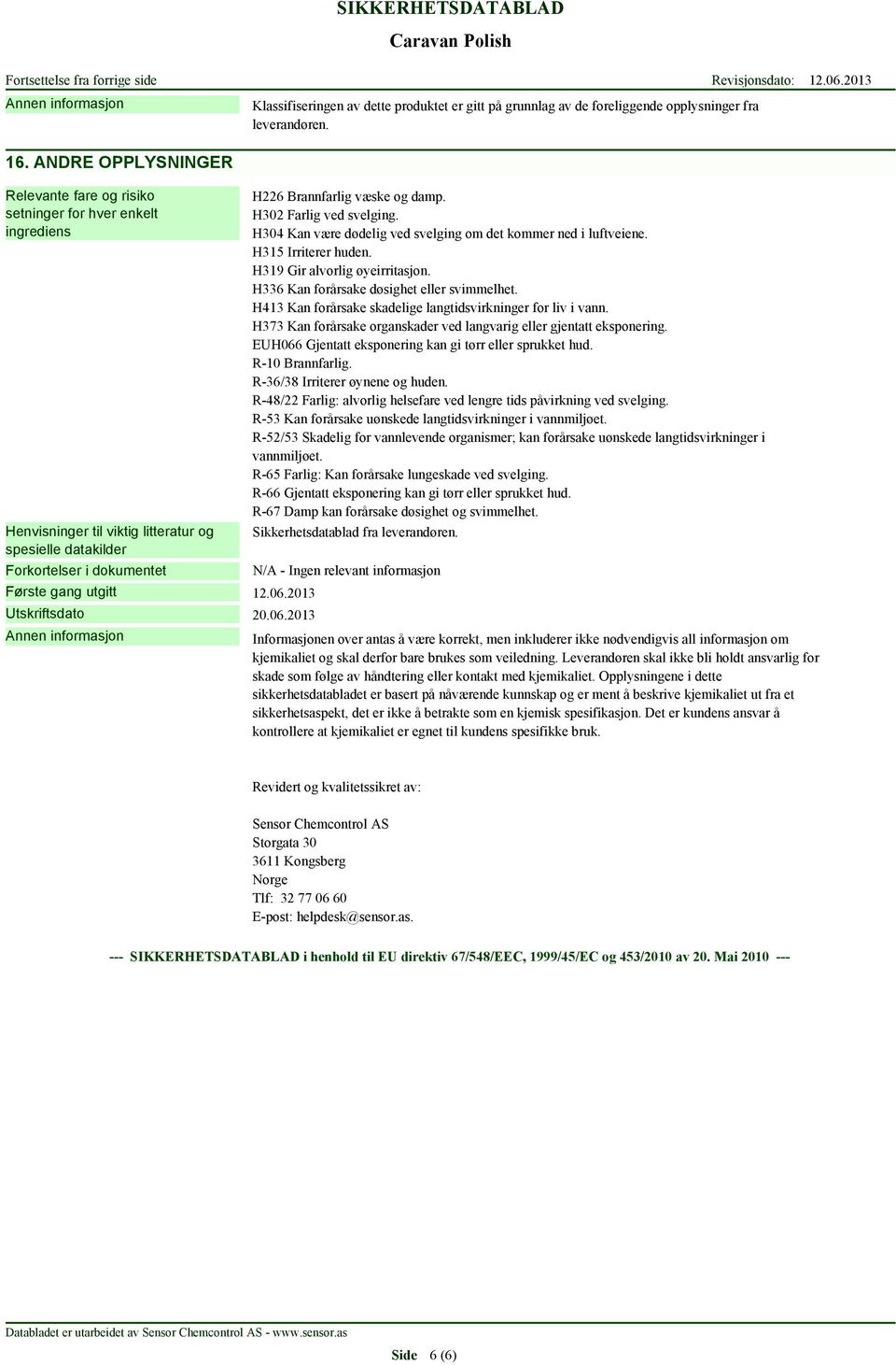 2013 Utskriftsdato 20.06.2013 H226 Brannfarlig væske og damp. H302 Farlig ved svelging. H304 Kan være dødelig ved svelging om det kommer ned i luftveiene. H315 Irriterer huden.