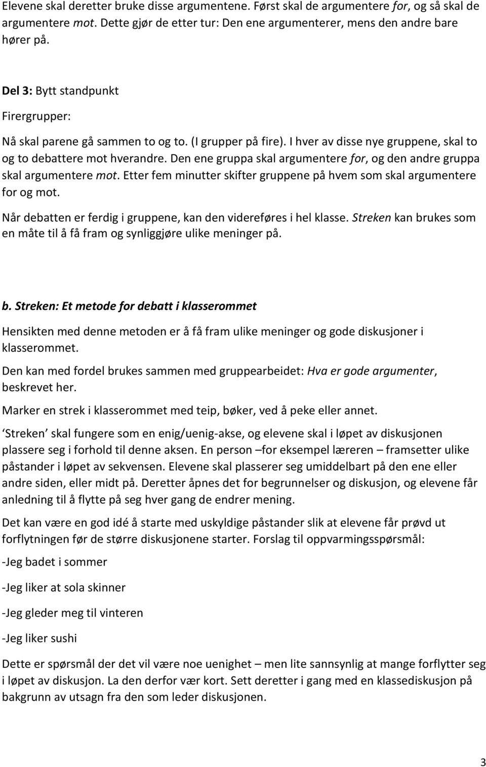 Den ene gruppa skal argumentere for, og den andre gruppa skal argumentere mot. Etter fem minutter skifter gruppene på hvem som skal argumentere for og mot.