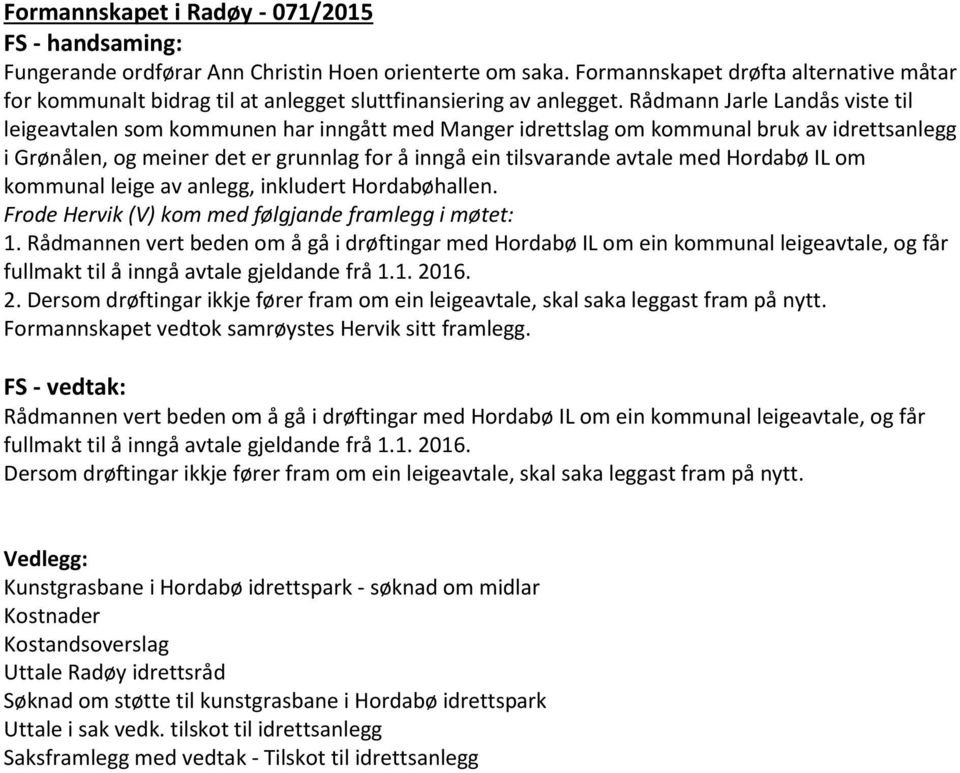Rådmann Jarle Landås viste til leigeavtalen som kommunen har inngått med Manger idrettslag om kommunal bruk av idrettsanlegg i Grønålen, og meiner det er grunnlag for å inngå ein tilsvarande avtale