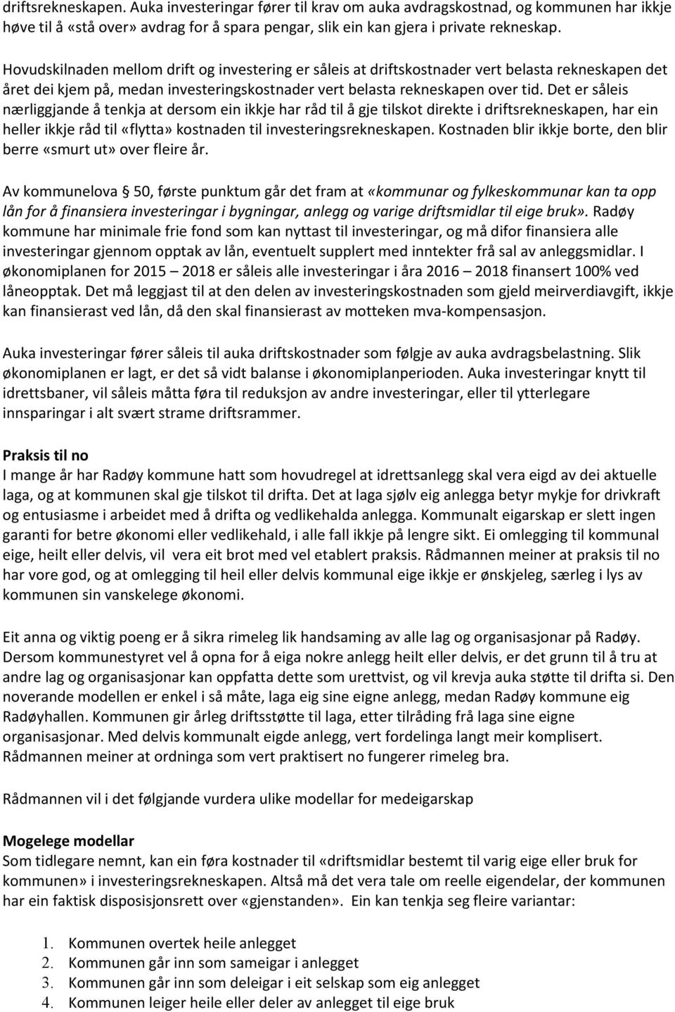 Det er såleis nærliggjande å tenkja at dersom ein ikkje har råd til å gje tilskot direkte i driftsrekneskapen, har ein heller ikkje råd til «flytta» kostnaden til investeringsrekneskapen.