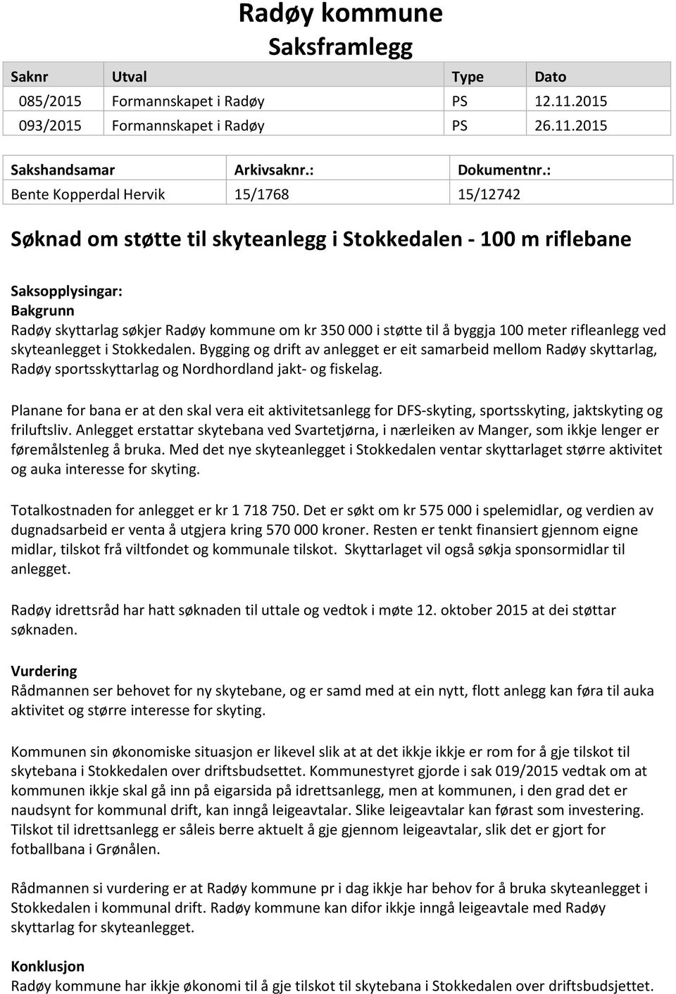 byggja 100 meter rifleanlegg ved skyteanlegget i Stokkedalen. Bygging og drift av anlegget er eit samarbeid mellom Radøy skyttarlag, Radøy sportsskyttarlag og Nordhordland jakt- og fiskelag.