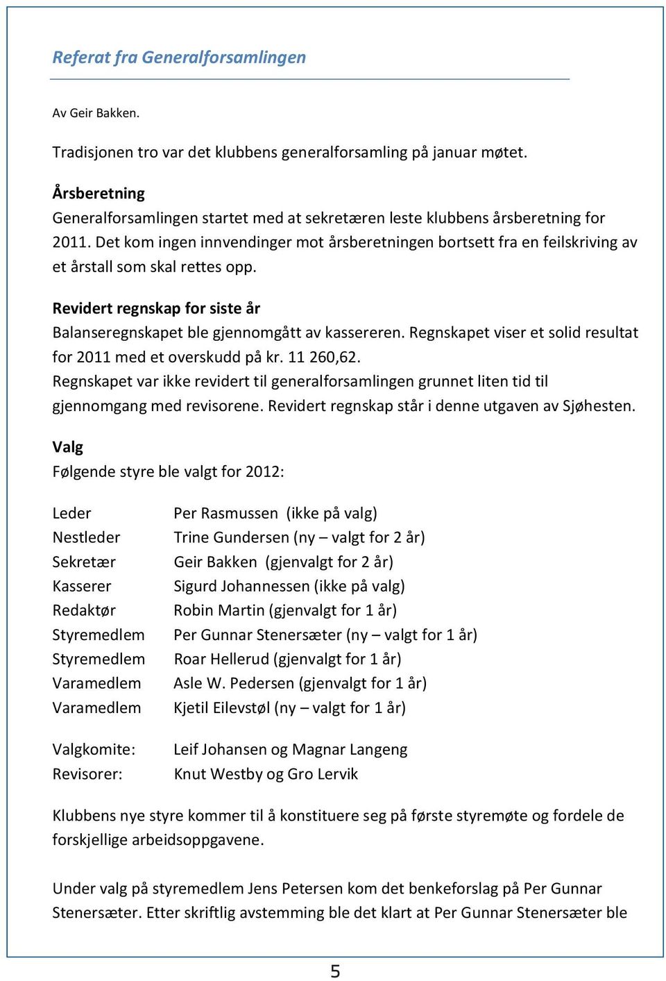 Det kom ingen innvendinger mot årsberetningen bortsett fra en feilskriving av et årstall som skal rettes opp. Revidert regnskap for siste år Balanseregnskapet ble gjennomgått av kassereren.