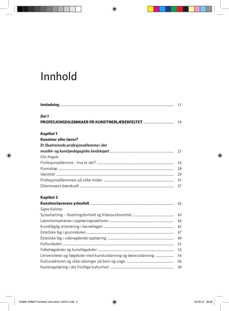 .. 42 Signe Kalsnes Sysselsetting tilsettingsforhold og frilansvirksomhet... 43 Lærerkompetanse i opplæringssektoren... 44 Kunstfaglig orientering i barnehagen... 45 Estetiske fag i grunnskolen.
