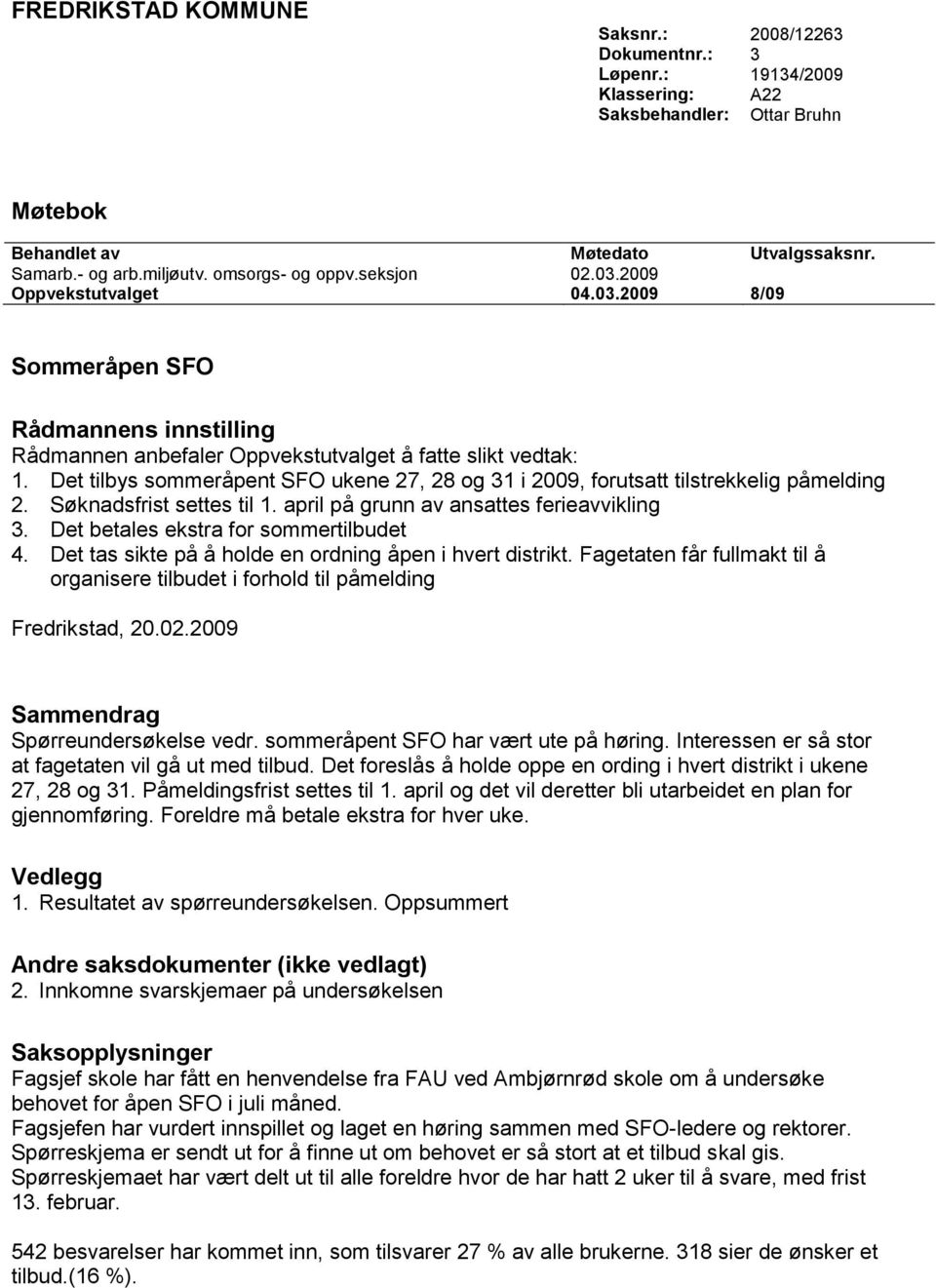 Det tilbys sommeråpent SFO ukene 27, 28 og 31 i 2009, forutsatt tilstrekkelig påmelding 2. Søknadsfrist settes til 1. april på grunn av ansattes ferieavvikling 3.