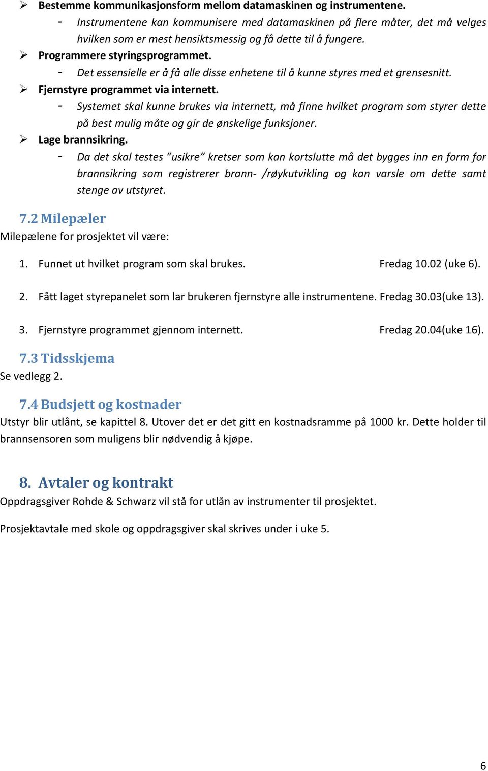 - Det essensielle er å få alle disse enhetene til å kunne styres med et grensesnitt. Fjernstyre programmet via internett.