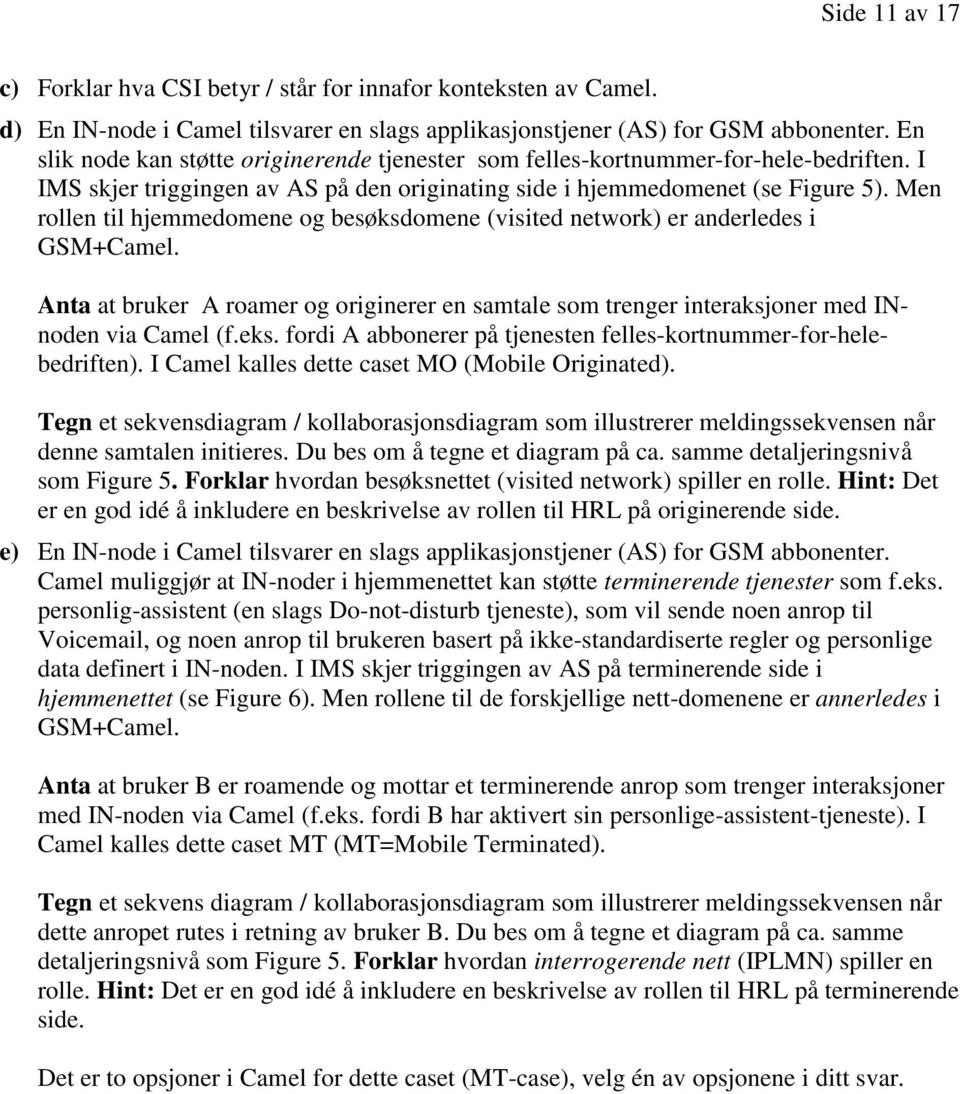 Men rollen til hjemmedomene og besøksdomene (visited network) er anderledes i GSM+Camel. Anta at bruker A roamer og originerer en samtale som trenger interaksjoner med INnoden via Camel (f.eks.