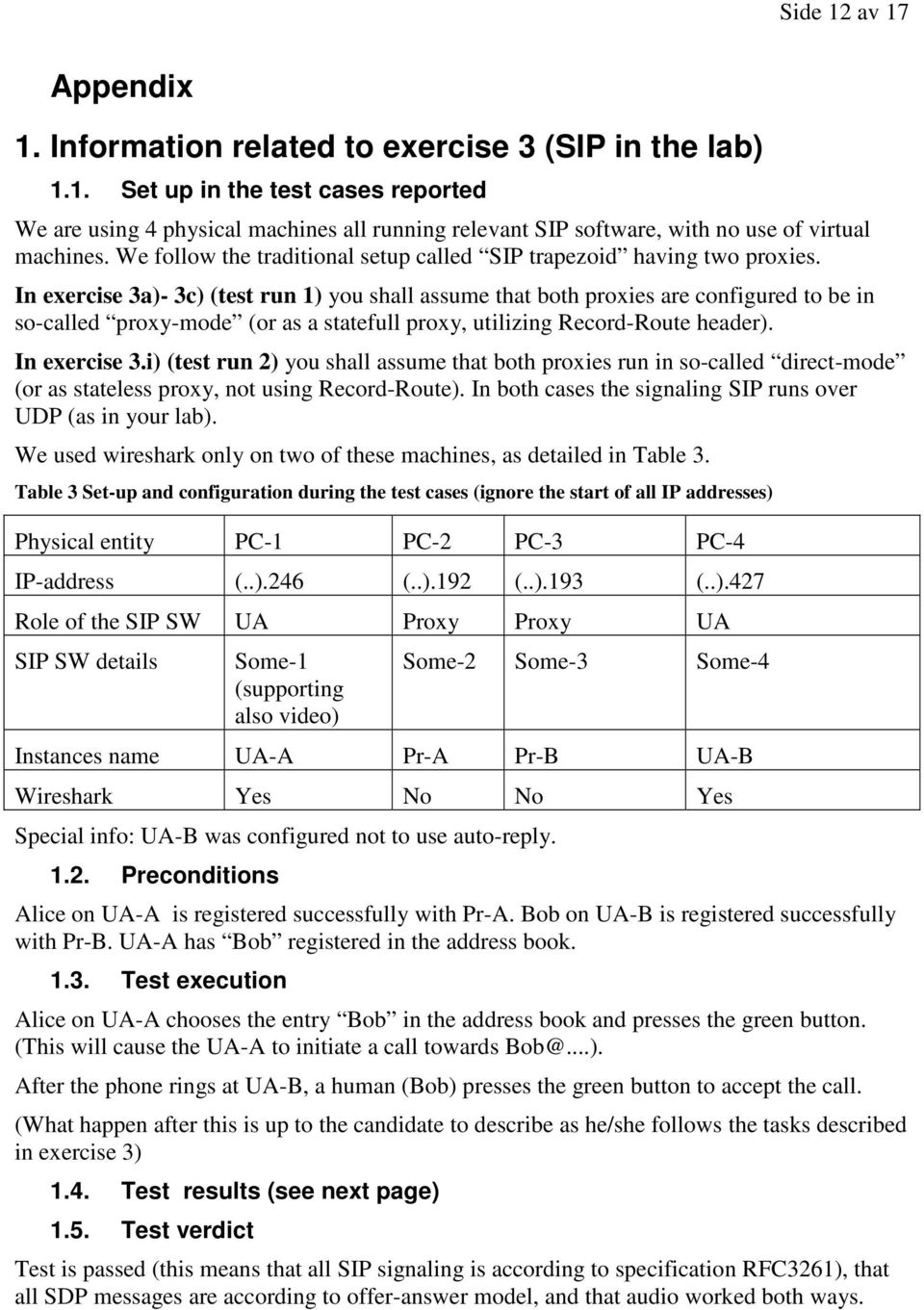 In exercise 3a)- 3c) (test run 1) you shall assume that both proxies are configured to be in so-called proxy-mode (or as a statefull proxy, utilizing Record-Route header). In exercise 3.