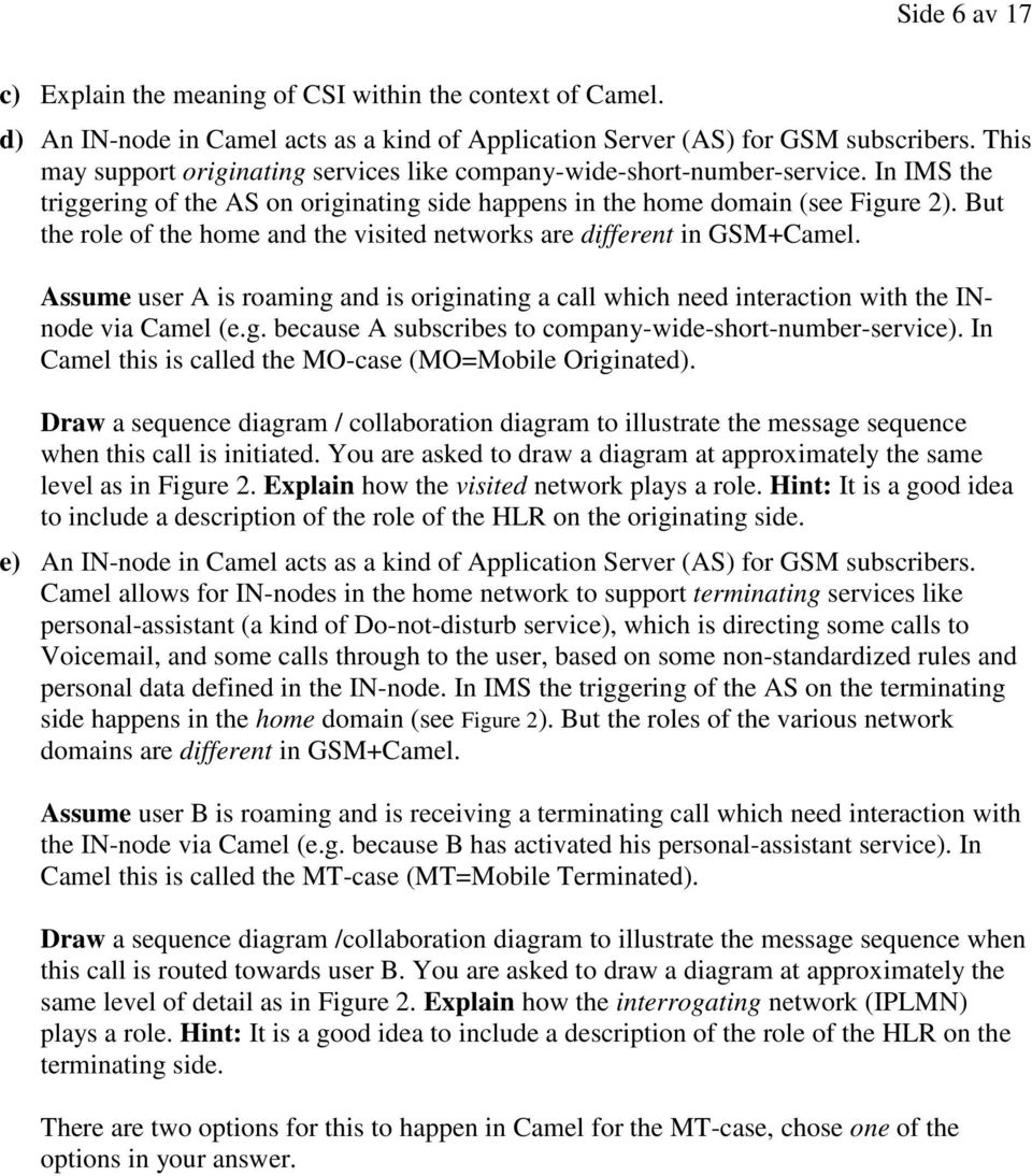 But the role of the home and the visited networks are different in GSM+Camel. Assume user A is roaming and is originating a call which need interaction with the INnode via Camel (e.g. because A subscribes to company-wide-short-number-service).