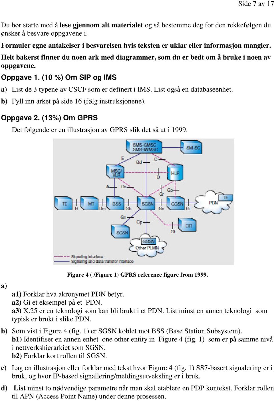 (10 %) Om SIP og IMS a) List de 3 typene av CSCF som er definert i IMS. List også en databaseenhet. b) Fyll inn arket på side 16 (følg instruksjonene). Oppgave 2.