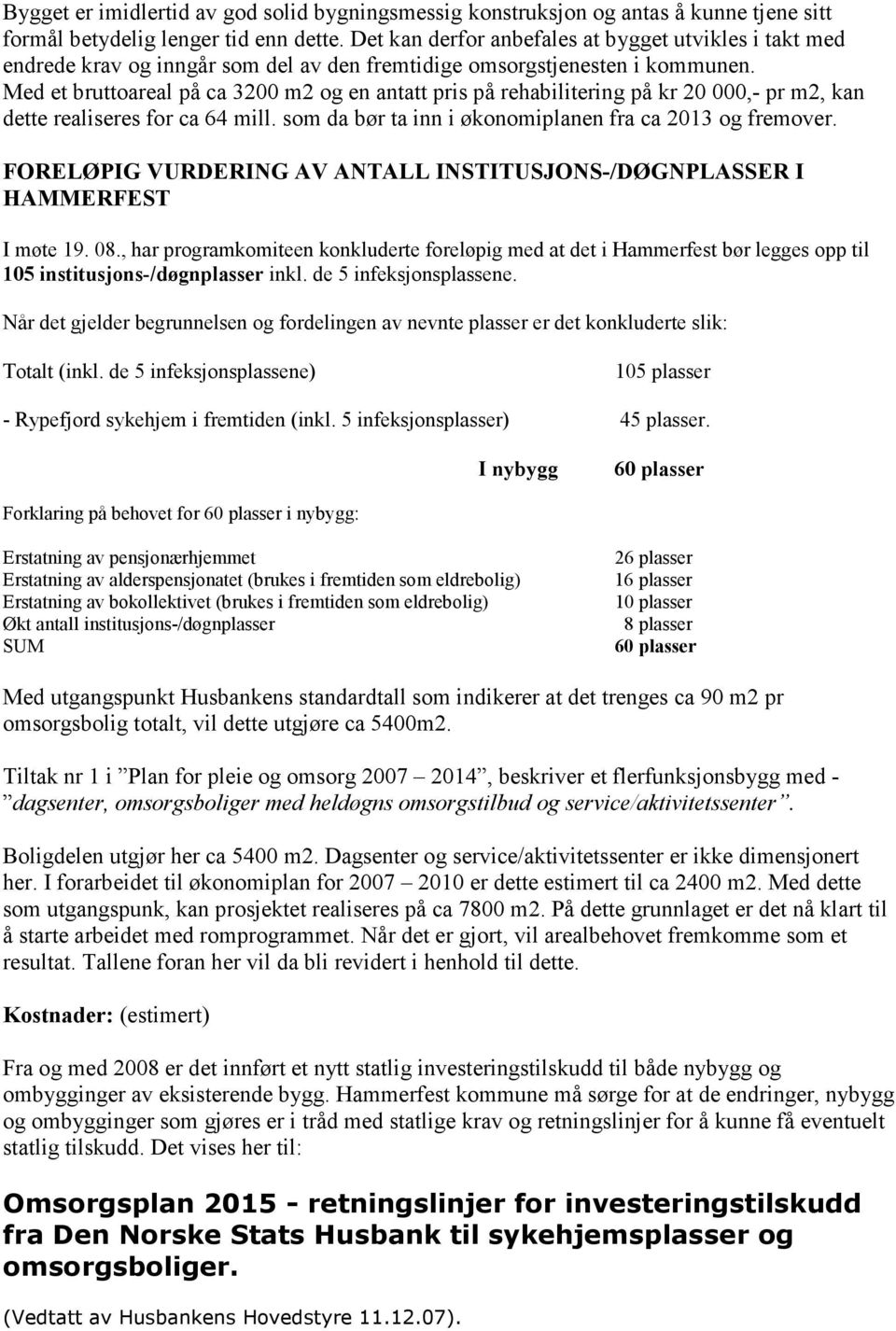 Med et bruttoareal på ca 3200 m2 og en antatt pris på rehabilitering på kr 20 000,- pr m2, kan dette realiseres for ca 64 mill. som da bør ta inn i økonomiplanen fra ca 2013 og fremover.