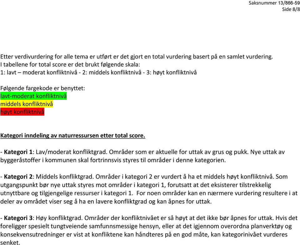 middels konfliktnivå høyt konfliktnivå Kategori inndeling av naturressursen etter total score. - Kategori 1: Lav/moderat konfliktgrad. Områder som er aktuelle for uttak av grus og pukk.