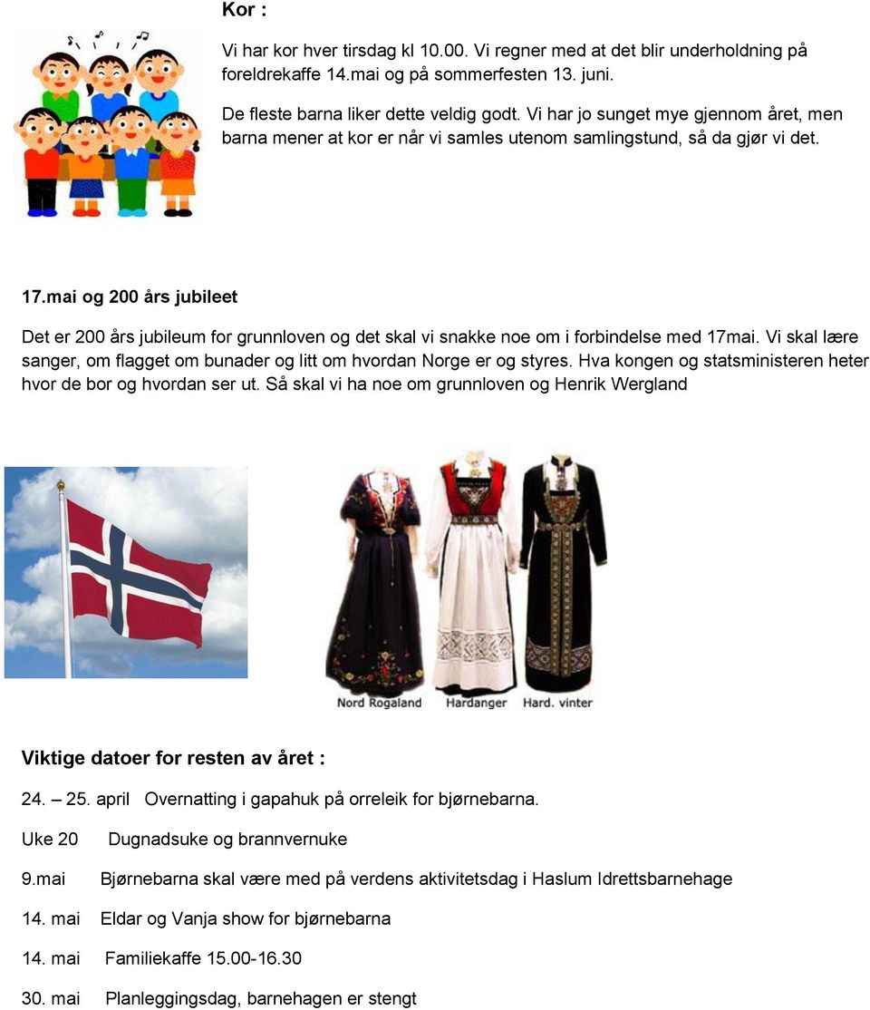 mai og 200 års jubileet Det er 200 års jubileum for grunnloven og det skal vi snakke noe om i forbindelse med 17mai. Vi skal lære sanger, om flagget om bunader og litt om hvordan Norge er og styres.