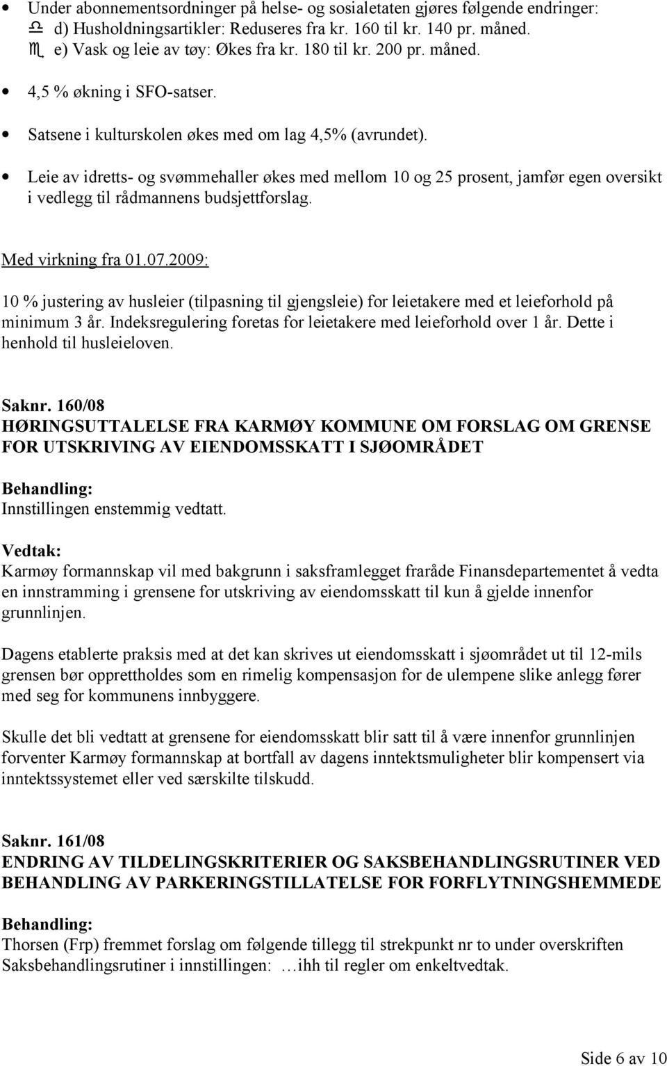 Leie av idretts- og svømmehaller økes med mellom 10 og 25 prosent, jamfør egen oversikt i vedlegg til rådmannens budsjettforslag. Med virkning fra 01.07.