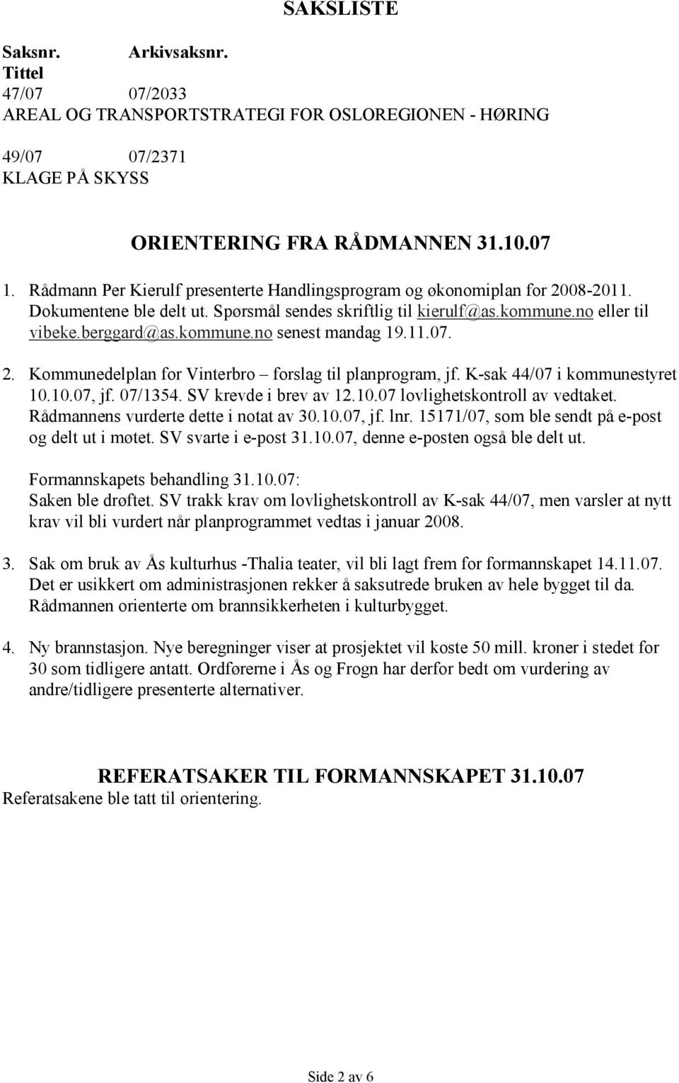 11.07. 2. Kommunedelplan for Vinterbro forslag til planprogram, jf. K-sak 44/07 i kommunestyret 10.10.07, jf. 07/1354. SV krevde i brev av 12.10.07 lovlighetskontroll av vedtaket.