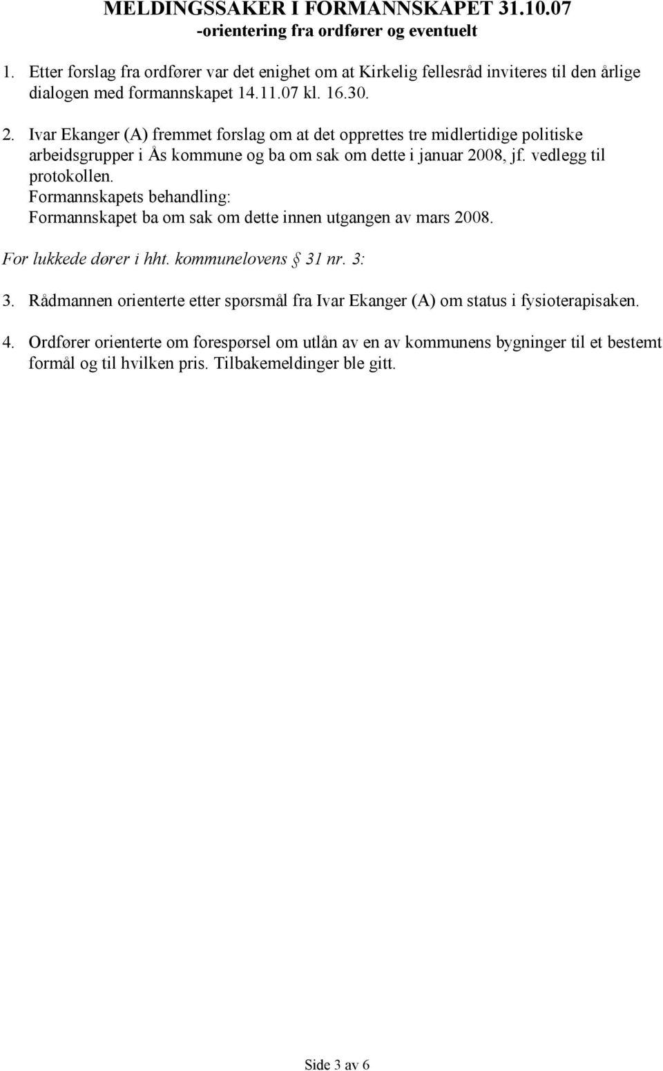 Ivar Ekanger (A) fremmet forslag om at det opprettes tre midlertidige politiske arbeidsgrupper i Ås kommune og ba om sak om dette i januar 2008, jf. vedlegg til protokollen.