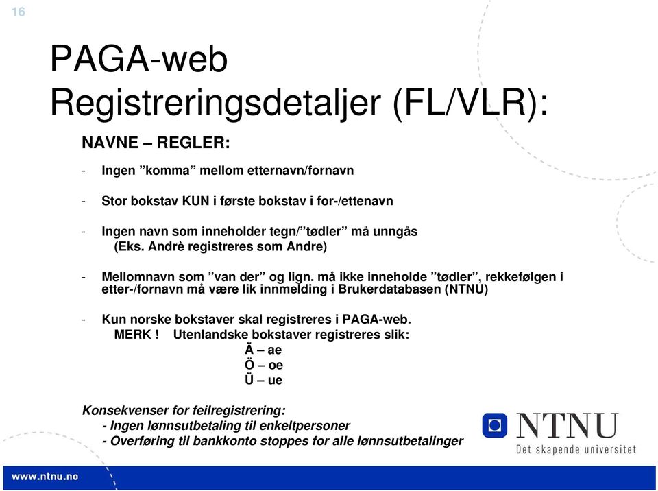 må ikke inneholde tødler, rekkefølgen i etter-/fornavn må være lik innmelding i Brukerdatabasen (NTNU) - Kun norske bokstaver skal registreres i PAGA-web.