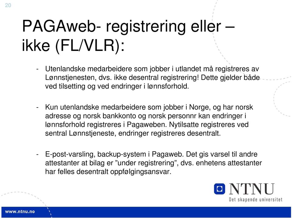 - Kun utenlandske medarbeidere som jobber i Norge, og har norsk adresse og norsk bankkonto og norsk personnr kan endringer i lønnsforhold registreres i Pagaweben.