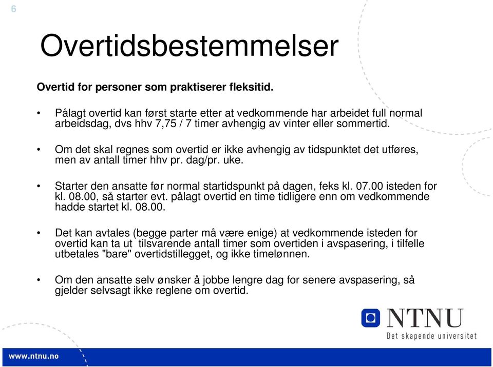 Om det skal regnes som overtid er ikke avhengig av tidspunktet det utføres, men av antall timer hhv pr. dag/pr. uke. Starter den ansatte før normal startidspunkt på dagen, feks kl. 07.