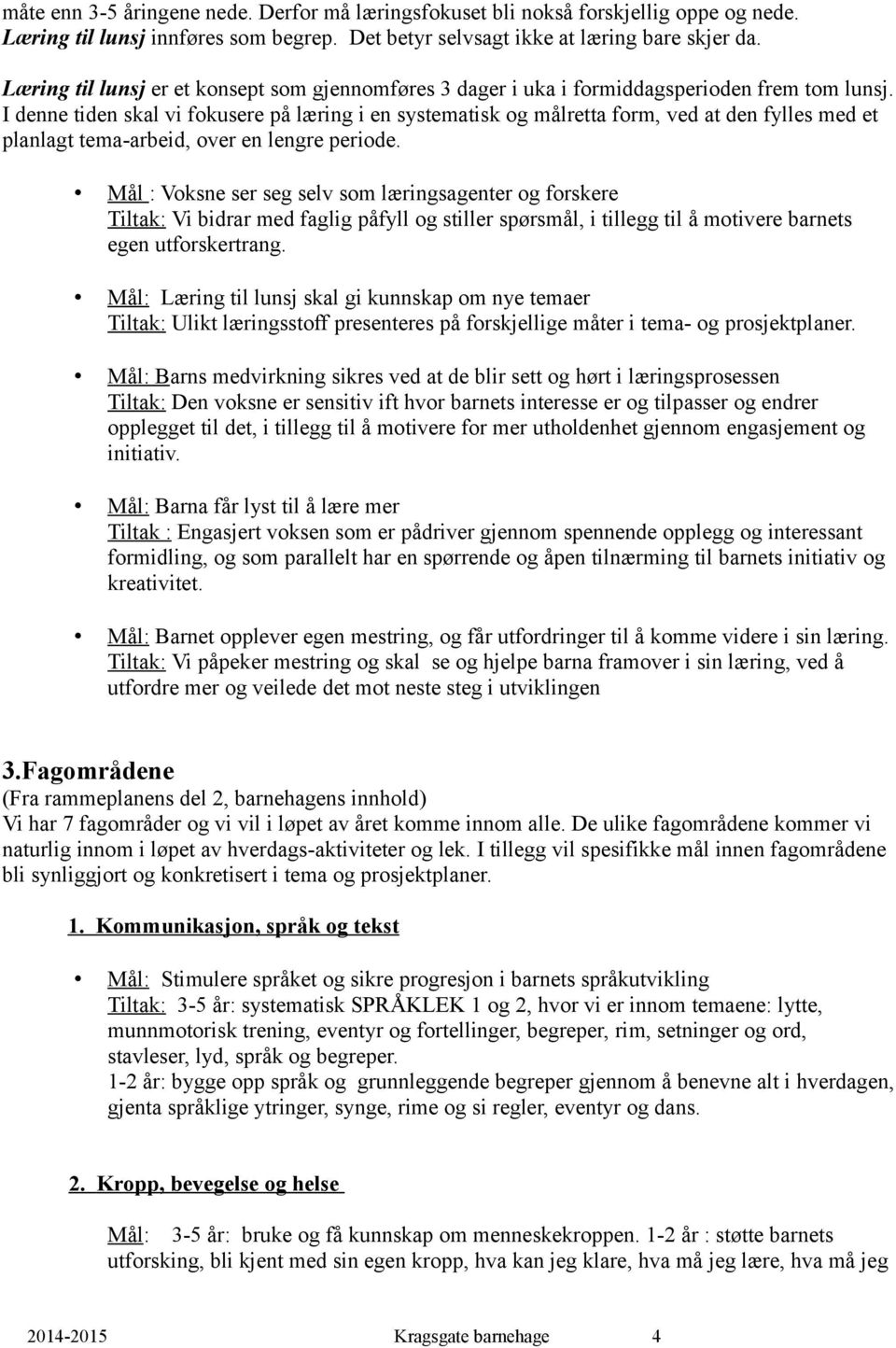 I denne tiden skal vi fokusere på læring i en systematisk og målretta form, ved at den fylles med et planlagt tema-arbeid, over en lengre periode.