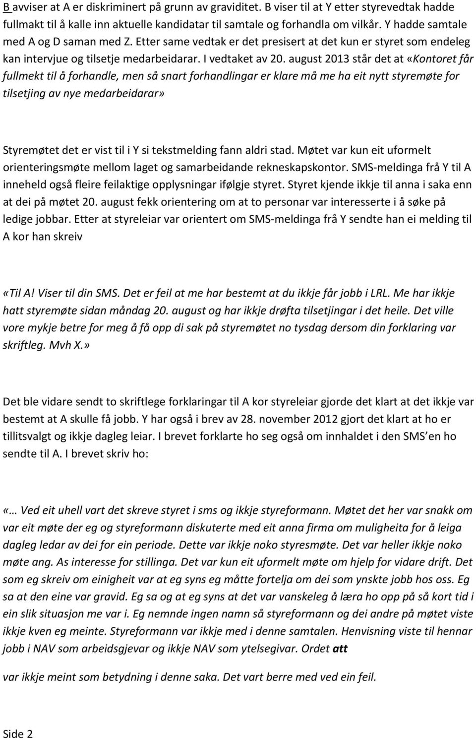 august 2013 står det at «Kontoret får fullmekt til å forhandle, men så snart forhandlingar er klare må me ha eit nytt styremøte for tilsetjing av nye medarbeidarar» Styremøtet det er vist til i Y si