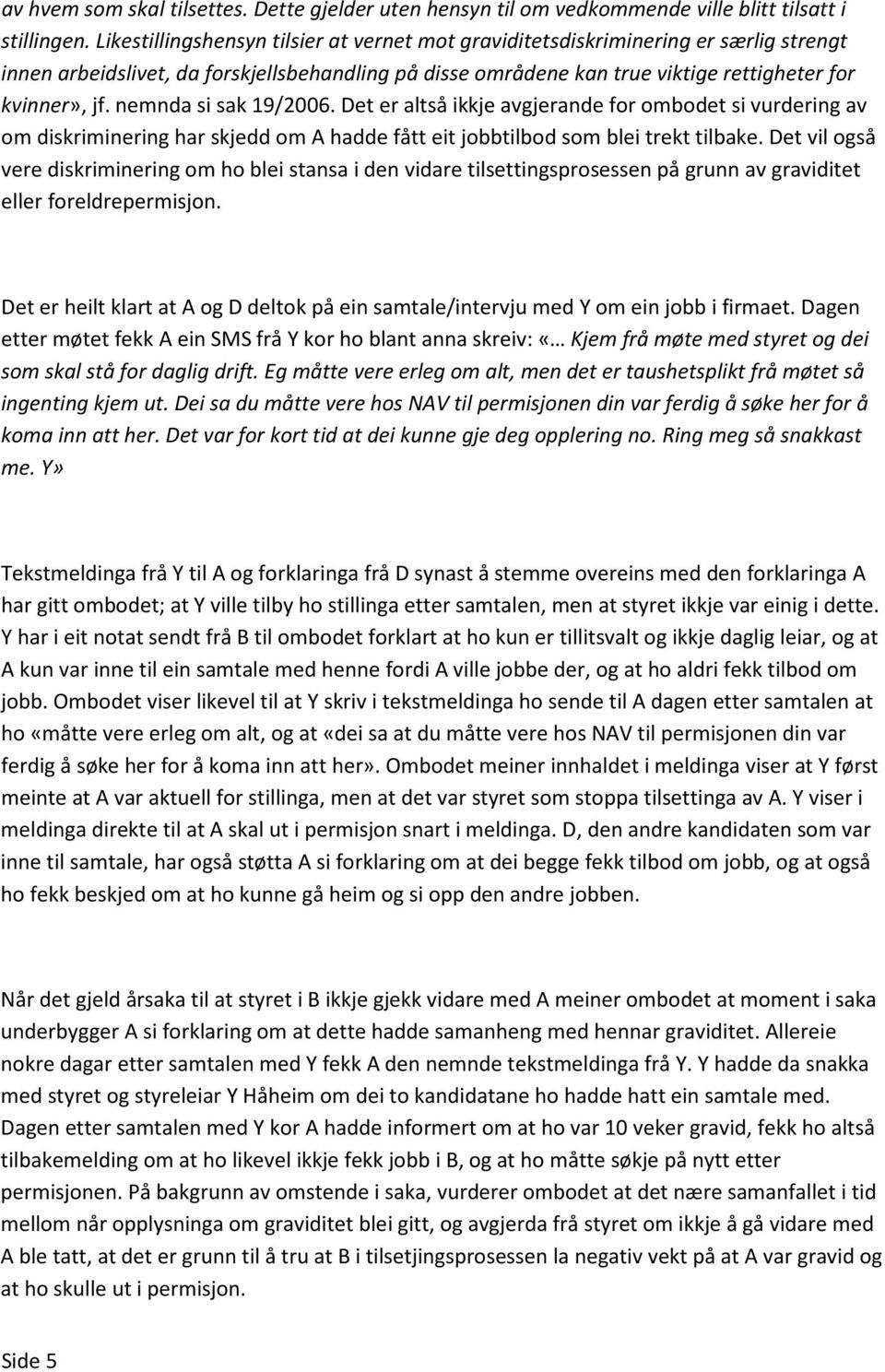 nemnda si sak 19/2006. Det er altså ikkje avgjerande for ombodet si vurdering av om diskriminering har skjedd om A hadde fått eit jobbtilbod som blei trekt tilbake.