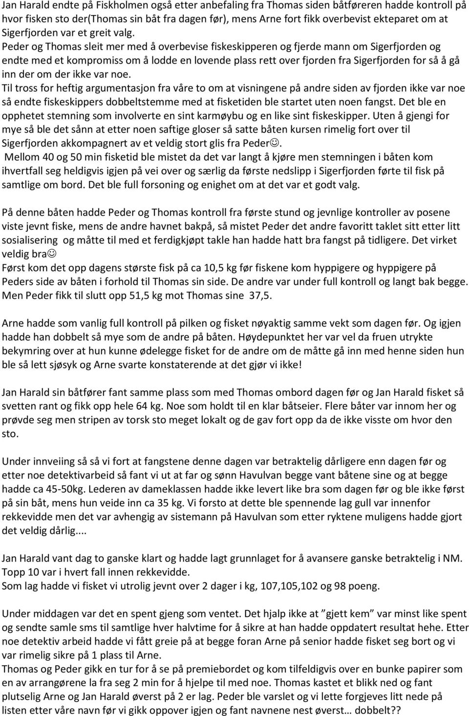 Peder og Thomas sleit mer med å overbevise fiskeskipperen og fjerde mann om Sigerfjorden og endte med et kompromiss om å lodde en lovende plass rett over fjorden fra Sigerfjorden for så å gå inn der