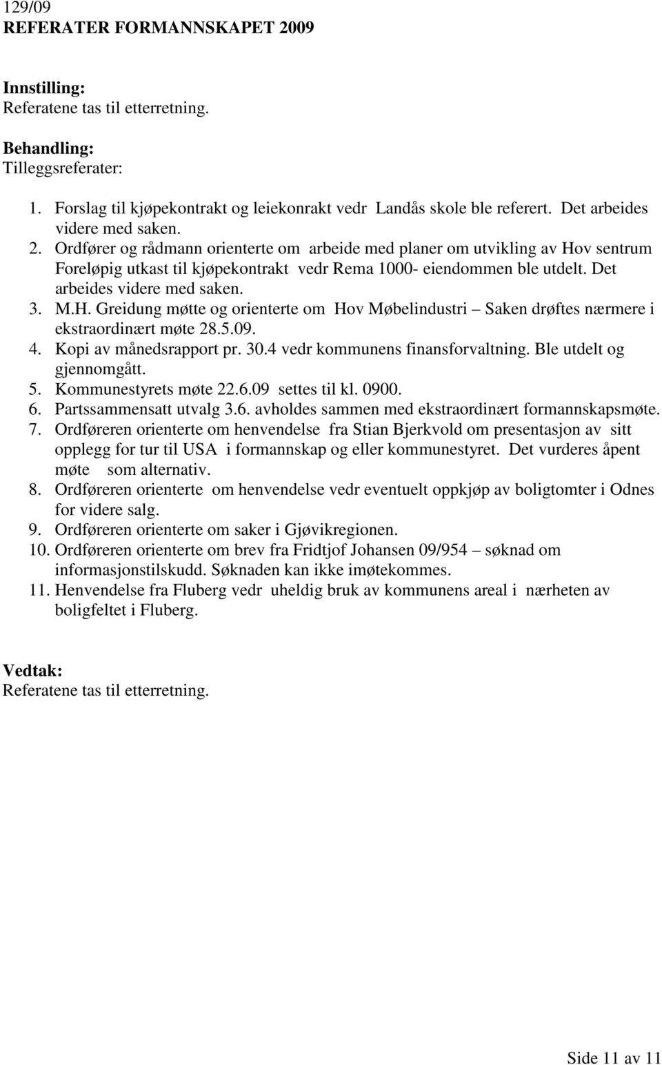 4 vedr kommunens finansforvaltning. Ble utdelt og gjennomgått. 5. Kommunestyrets møte 22.6.09 settes til kl. 0900. 6. Partssammensatt utvalg 3.6. avholdes sammen med ekstraordinært formannskapsmøte.
